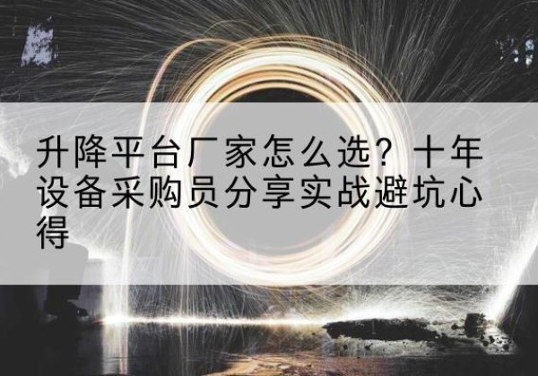蓝田升降平台厂家-怎么选？十年设备采购员分享实战避坑心得
