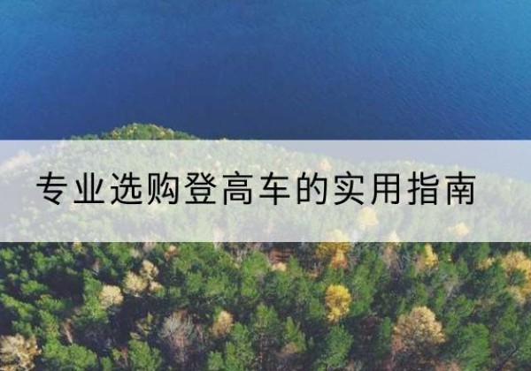 蓝田电动登高车厂家推荐-专业选购登高车的实用指南