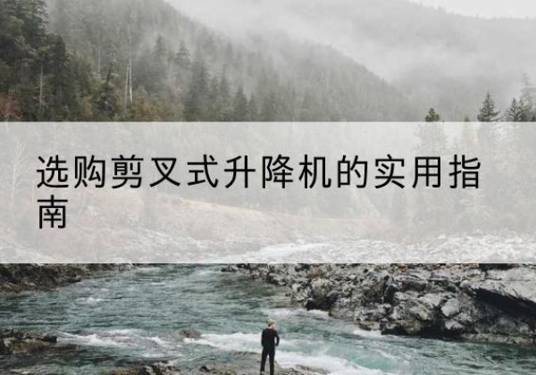 蓝田剪叉式升降机怎么选-选购剪叉式升降机的实用指南